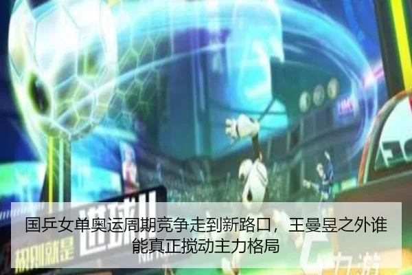 国乒女单奥运周期竞争走到新路口，王曼昱之外谁能真正搅动主力格局